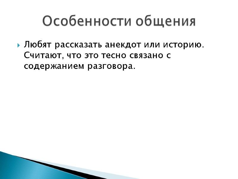 Любят рассказать анекдот или историю. Считают, что это тесно связано с содержанием разговора. Особенности